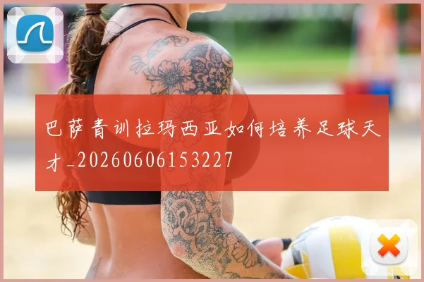 巴萨青训拉玛西亚如何培养足球天才_20260606153227