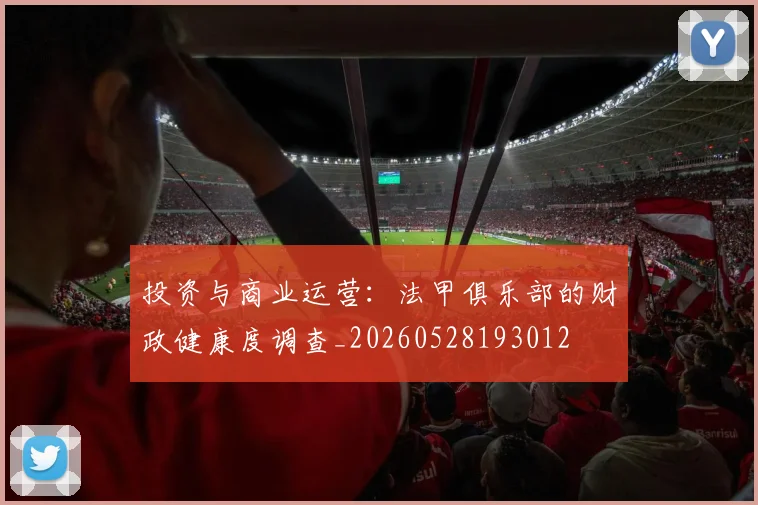 投资与商业运营:法甲俱乐部的财政健康度调查_20260528193012