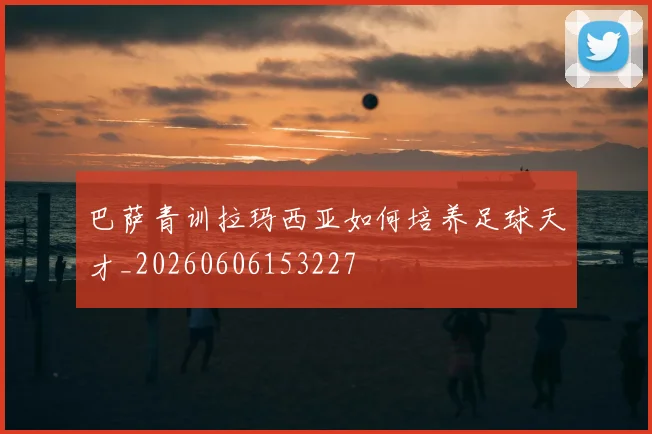 巴萨青训拉玛西亚如何培养足球天才_20260606153227