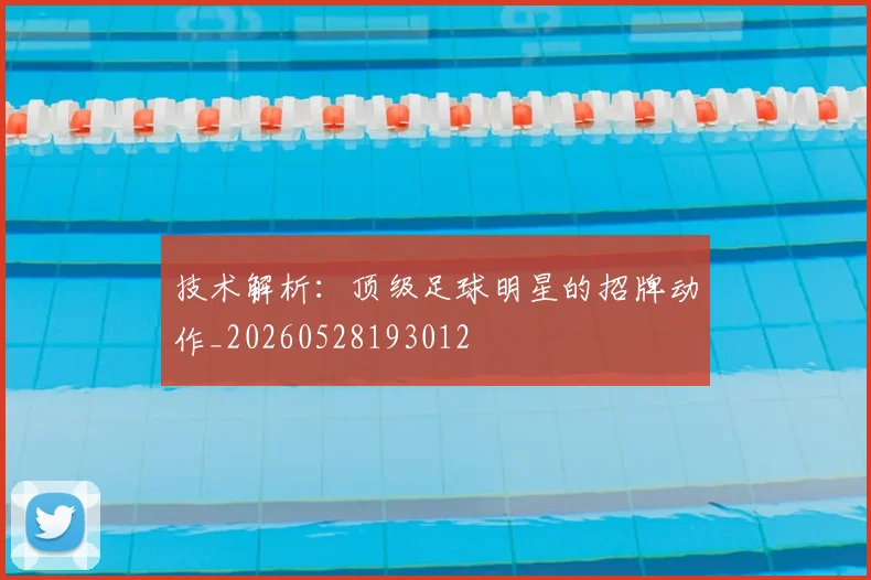 技术解析：顶级足球明星的招牌动作_20260528193012