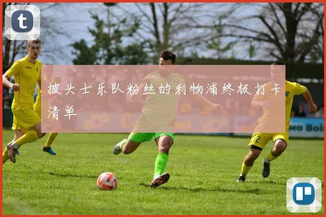 披头士乐队粉丝的利物浦终极打卡清单