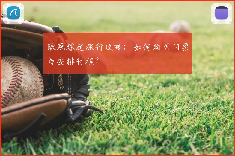 欧冠球迷旅行攻略：如何购买门票与安排行程？